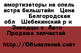 амортизаторы на опель астра бильштайн › Цена ­ 2 000 - Белгородская обл., Шебекинский р-н, Заводцы с. Авто » Продажа запчастей   